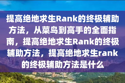 提高绝地求生Rank的终极辅助方法，从菜鸟到高手的全面指南，提高绝地求生Rank的终极辅助方法，提高绝地求生rank的终极辅助方法是什么