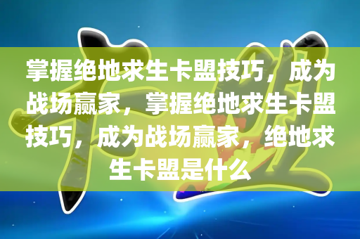 掌握绝地求生卡盟技巧，成为战场赢家，掌握绝地求生卡盟技巧，成为战场赢家，绝地求生卡盟是什么