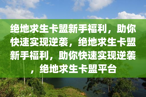 绝地求生卡盟新手福利，助你快速实现逆袭，绝地求生卡盟新手福利，助你快速实现逆袭，绝地求生卡盟平台