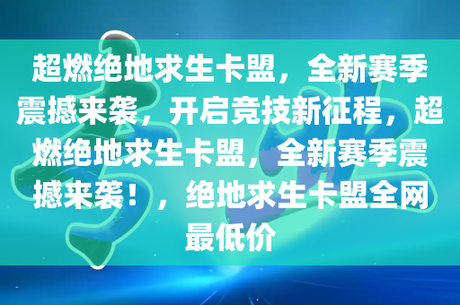 超燃绝地求生卡盟，全新赛季震撼来袭，开启竞技新征程，超燃绝地求生卡盟，全新赛季震撼来袭！，绝地求生卡盟全网最低价