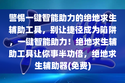 警惕一键智能助力的绝地求生辅助工具，别让捷径成为陷阱，一键智能助力！绝地求生辅助工具让你事半功倍，绝地求生辅助器(免费)