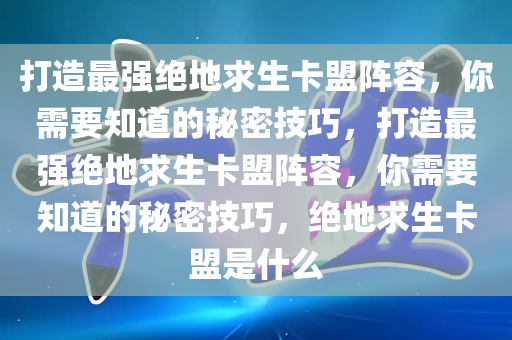 打造最强绝地求生卡盟阵容，你需要知道的秘密技巧，打造最强绝地求生卡盟阵容，你需要知道的秘密技巧，绝地求生卡盟是什么