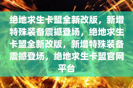 绝地求生卡盟全新改版，新增特殊装备震撼登场，绝地求生卡盟全新改版，新增特殊装备震撼登场，绝地求生卡盟官网平台