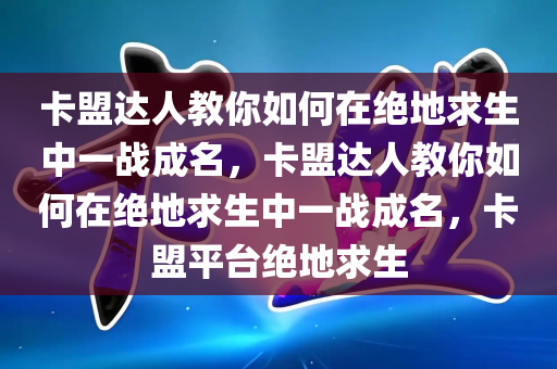 卡盟达人教你如何在绝地求生中一战成名，卡盟达人教你如何在绝地求生中一战成名，卡盟平台绝地求生