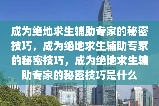 成为绝地求生辅助专家的秘密技巧，成为绝地求生辅助专家的秘密技巧，成为绝地求生辅助专家的秘密技巧是什么