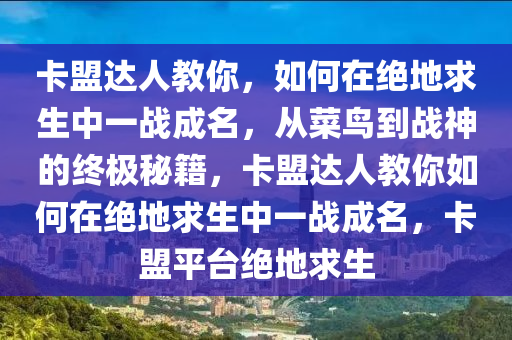 卡盟达人教你，如何在绝地求生中一战成名，从菜鸟到战神的终极秘籍，卡盟达人教你如何在绝地求生中一战成名，卡盟平台绝地求生