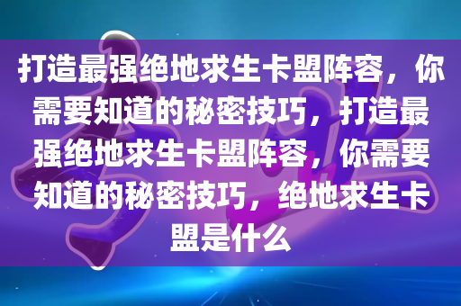 打造最强绝地求生卡盟阵容，你需要知道的秘密技巧，打造最强绝地求生卡盟阵容，你需要知道的秘密技巧，绝地求生卡盟是什么