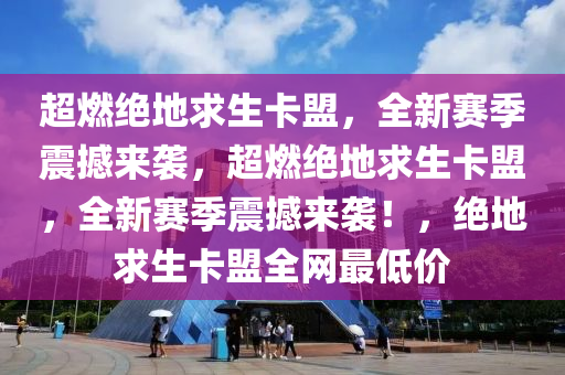 超燃绝地求生卡盟，全新赛季震撼来袭，超燃绝地求生卡盟，全新赛季震撼来袭！，绝地求生卡盟全网最低价