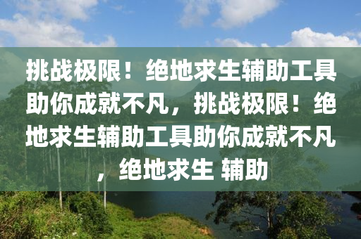 挑战极限！绝地求生辅助工具助你成就不凡，挑战极限！绝地求生辅助工具助你成就不凡，绝地求生 辅助
