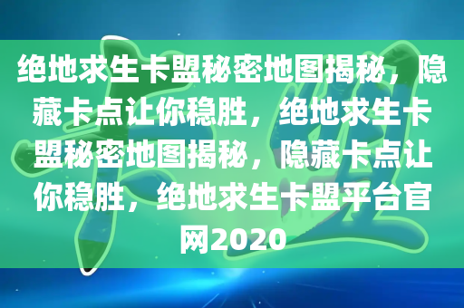 绝地求生卡盟秘密地图揭秘，隐藏卡点让你稳胜，绝地求生卡盟秘密地图揭秘，隐藏卡点让你稳胜，绝地求生卡盟平台官网2020