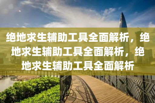 绝地求生辅助工具全面解析，绝地求生辅助工具全面解析，绝地求生辅助工具全面解析