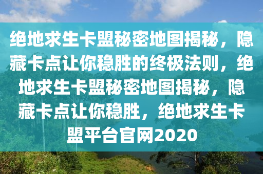 绝地求生卡盟秘密地图揭秘，隐藏卡点让你稳胜的终极法则，绝地求生卡盟秘密地图揭秘，隐藏卡点让你稳胜，绝地求生卡盟平台官网2020