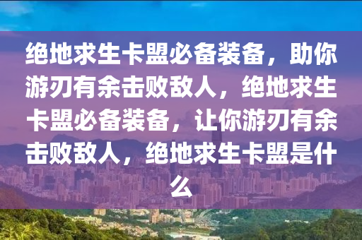 绝地求生卡盟必备装备，助你游刃有余击败敌人，绝地求生卡盟必备装备，让你游刃有余击败敌人，绝地求生卡盟是什么