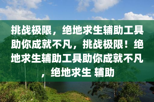 挑战极限，绝地求生辅助工具助你成就不凡，挑战极限！绝地求生辅助工具助你成就不凡，绝地求生 辅助