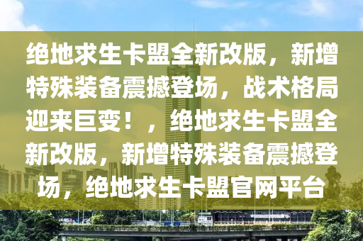 绝地求生卡盟全新改版，新增特殊装备震撼登场，战术格局迎来巨变！，绝地求生卡盟全新改版，新增特殊装备震撼登场，绝地求生卡盟官网平台