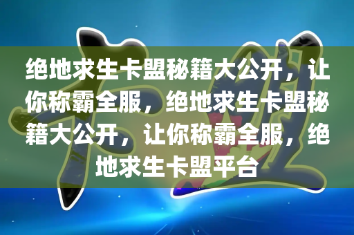 绝地求生卡盟秘籍大公开，让你称霸全服，绝地求生卡盟秘籍大公开，让你称霸全服，绝地求生卡盟平台