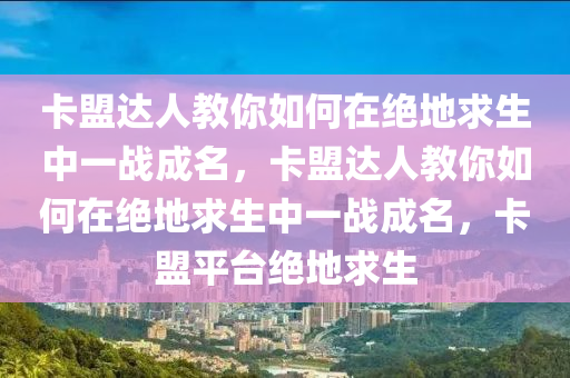 卡盟达人教你如何在绝地求生中一战成名，卡盟达人教你如何在绝地求生中一战成名，卡盟平台绝地求生