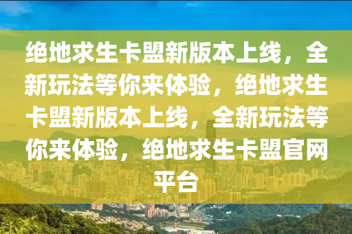 绝地求生卡盟新版本上线，全新玩法等你来体验，绝地求生卡盟新版本上线，全新玩法等你来体验，绝地求生卡盟官网平台