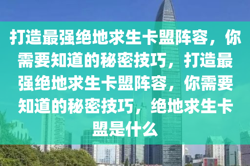 打造最强绝地求生卡盟阵容，你需要知道的秘密技巧，打造最强绝地求生卡盟阵容，你需要知道的秘密技巧，绝地求生卡盟是什么