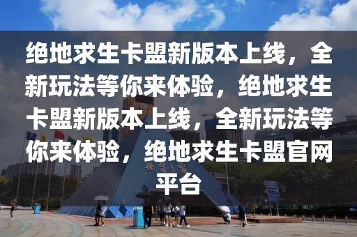 绝地求生卡盟新版本上线，全新玩法等你来体验，绝地求生卡盟新版本上线，全新玩法等你来体验，绝地求生卡盟官网平台