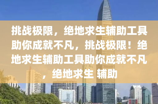 挑战极限，绝地求生辅助工具助你成就不凡，挑战极限！绝地求生辅助工具助你成就不凡，绝地求生 辅助