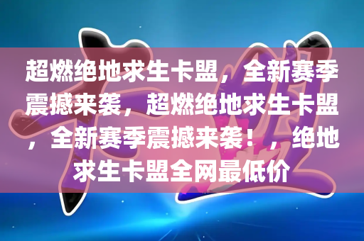 超燃绝地求生卡盟，全新赛季震撼来袭，超燃绝地求生卡盟，全新赛季震撼来袭！，绝地求生卡盟全网最低价