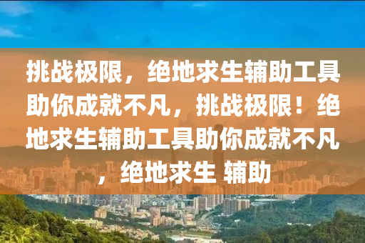 挑战极限，绝地求生辅助工具助你成就不凡，挑战极限！绝地求生辅助工具助你成就不凡，绝地求生 辅助