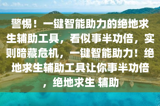 警惕！一键智能助力的绝地求生辅助工具，看似事半功倍，实则暗藏危机，一键智能助力！绝地求生辅助工具让你事半功倍，绝地求生 辅助