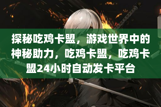 探秘吃鸡卡盟，游戏世界中的神秘助力，吃鸡卡盟，吃鸡卡盟24小时自动发卡平台