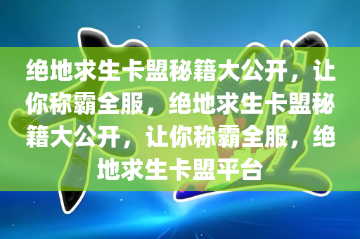 绝地求生卡盟秘籍大公开，让你称霸全服，绝地求生卡盟秘籍大公开，让你称霸全服，绝地求生卡盟平台