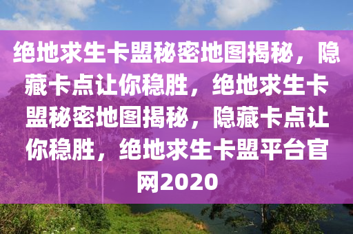 绝地求生卡盟秘密地图揭秘，隐藏卡点让你稳胜，绝地求生卡盟秘密地图揭秘，隐藏卡点让你稳胜，绝地求生卡盟平台官网2020