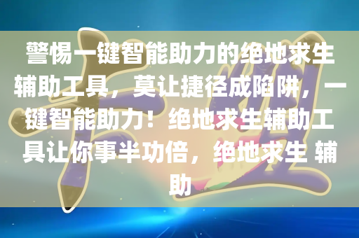 警惕一键智能助力的绝地求生辅助工具，莫让捷径成陷阱，一键智能助力！绝地求生辅助工具让你事半功倍，绝地求生 辅助