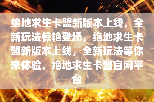 绝地求生卡盟新版本上线，全新玩法惊艳登场，绝地求生卡盟新版本上线，全新玩法等你来体验，绝地求生卡盟官网平台