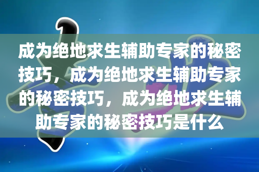 打造最强绝地求生卡盟阵容，你需要知道的秘密技巧，打造最强绝地求生卡盟阵容，你需要知道的秘密技巧，绝地求生卡盟是什么