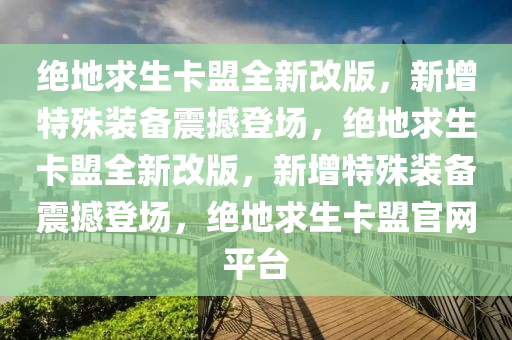 绝地求生卡盟全新改版，新增特殊装备震撼登场，绝地求生卡盟全新改版，新增特殊装备震撼登场，绝地求生卡盟官网平台