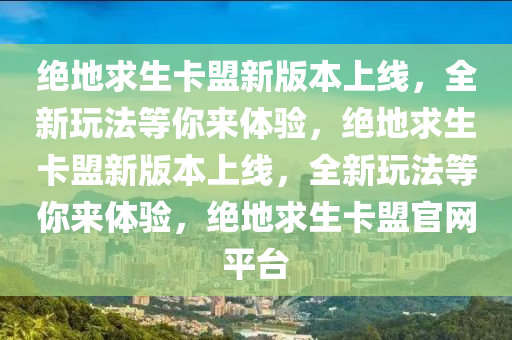绝地求生卡盟新版本上线，全新玩法等你来体验，绝地求生卡盟新版本上线，全新玩法等你来体验，绝地求生卡盟官网平台