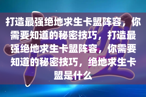 打造最强绝地求生卡盟阵容，你需要知道的秘密技巧，打造最强绝地求生卡盟阵容，你需要知道的秘密技巧，绝地求生卡盟是什么