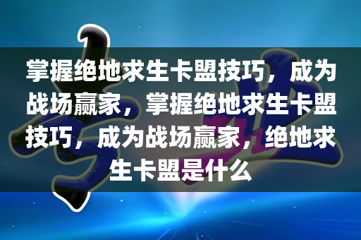 掌握绝地求生卡盟技巧，成为战场赢家，掌握绝地求生卡盟技巧，成为战场赢家，绝地求生卡盟是什么