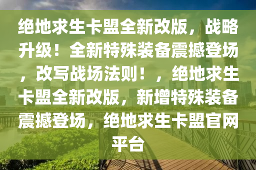 绝地求生卡盟全新改版，战略升级！全新特殊装备震撼登场，改写战场法则！，绝地求生卡盟全新改版，新增特殊装备震撼登场，绝地求生卡盟官网平台