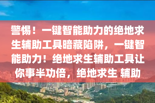 警惕！一键智能助力的绝地求生辅助工具暗藏陷阱，一键智能助力！绝地求生辅助工具让你事半功倍，绝地求生 辅助