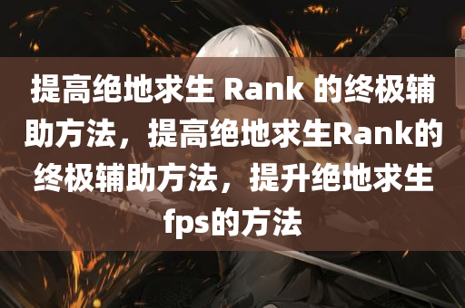 提高绝地求生 Rank 的终极辅助方法，提高绝地求生Rank的终极辅助方法，提升绝地求生fps的方法