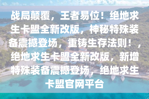 战局颠覆，王者易位！绝地求生卡盟全新改版，神秘特殊装备震撼登场，重铸生存法则！，绝地求生卡盟全新改版，新增特殊装备震撼登场，绝地求生卡盟官网平台