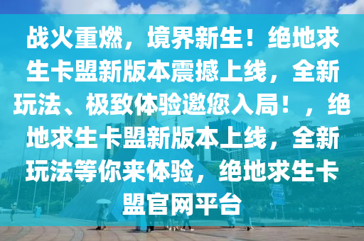 战火重燃，境界新生！绝地求生卡盟新版本震撼上线，全新玩法、极致体验邀您入局！，绝地求生卡盟新版本上线，全新玩法等你来体验，绝地求生卡盟官网平台