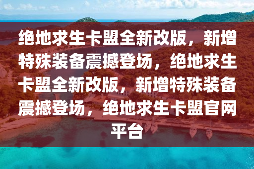 绝地求生卡盟全新改版，新增特殊装备震撼登场，绝地求生卡盟全新改版，新增特殊装备震撼登场，绝地求生卡盟官网平台