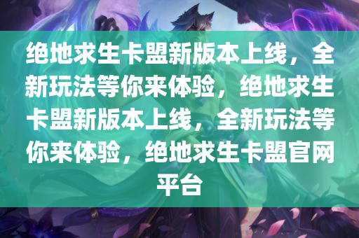 绝地求生卡盟新版本上线，全新玩法等你来体验，绝地求生卡盟新版本上线，全新玩法等你来体验，绝地求生卡盟官网平台