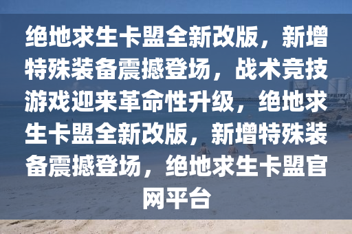 绝地求生卡盟全新改版，新增特殊装备震撼登场，战术竞技游戏迎来革命性升级，绝地求生卡盟全新改版，新增特殊装备震撼登场，绝地求生卡盟官网平台