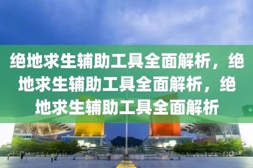 绝地求生辅助工具全面解析，绝地求生辅助工具全面解析，绝地求生辅助工具全面解析