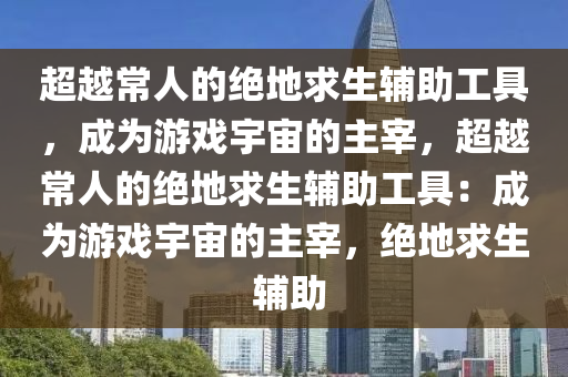 超越常人的绝地求生辅助工具，成为游戏宇宙的主宰，超越常人的绝地求生辅助工具：成为游戏宇宙的主宰，绝地求生 辅助