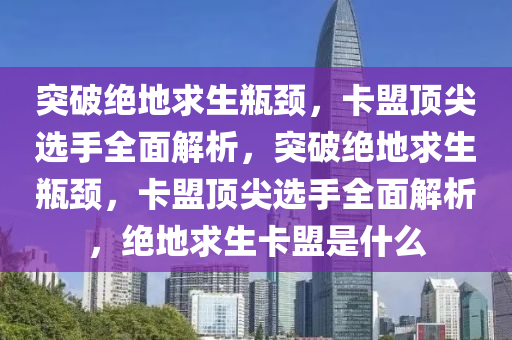 突破绝地求生瓶颈，卡盟顶尖选手全面解析，突破绝地求生瓶颈，卡盟顶尖选手全面解析，绝地求生卡盟是什么