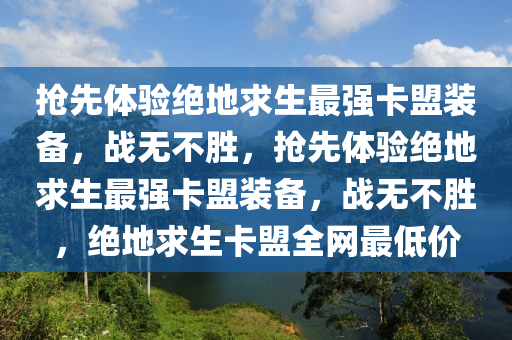 抢先体验绝地求生最强卡盟装备，战无不胜，抢先体验绝地求生最强卡盟装备，战无不胜，绝地求生卡盟全网最低价